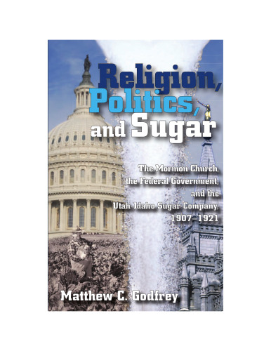 Religion, Politics, and Sugar: The Mormon Church, the Federal Government, and the Utah-Idaho Sugar Company, 1907-1921