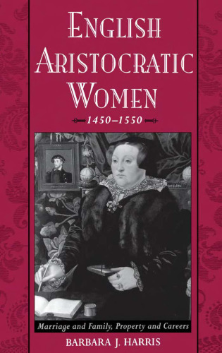 English Aristocratic Women, 1450-1550: Marriage and Family, Property and Careers