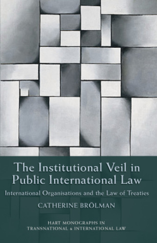 The Institutional Veil in Public International Law: International Organisations And the Law of Treaties (Hart Monographs in Transnational and International Law)