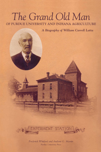 The Grand Old Man Of Purdue University And Indiana Agriculture: A Biography Of William Carroll Latta