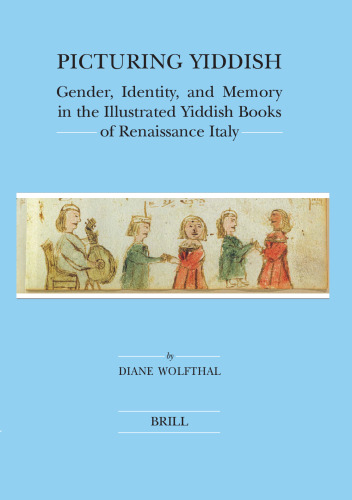 Picturing Yiddish: Gender, Identity, and Memory in the Illustrated Yiddish Books of Renaissance Italy (Brill's Series in Jewish Studies)