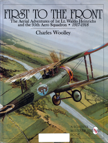 First to the Front: The Aerial Adventures of 1st Lt. Waldo Heinrichs and the 95th Aero Squadron 1917-1918 (Schiffer Military History)