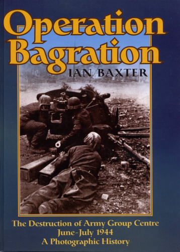 Operation Bagration: The Destruction of Army Group Centre June-July 1944, A Photographic History