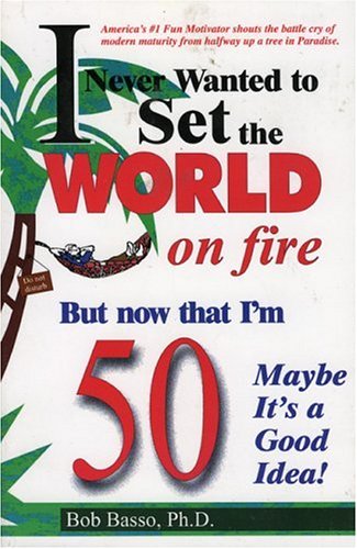 Never Wanted to Set the World on Fire But Now that I'm 50 Maybe it's a Good Idea!