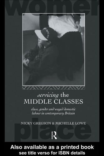 Servicing the Middle Classes: Class, Gender and Waged Domestic Work in Contemporary Britain (Routledge International Studies of Women and Place)