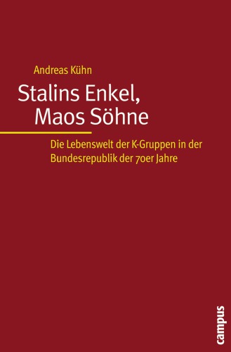 Stalins Enkel, Maos Söhne. Die Lebenswelt der K-Gruppen in der Bundesrepublik der 70er Jahre