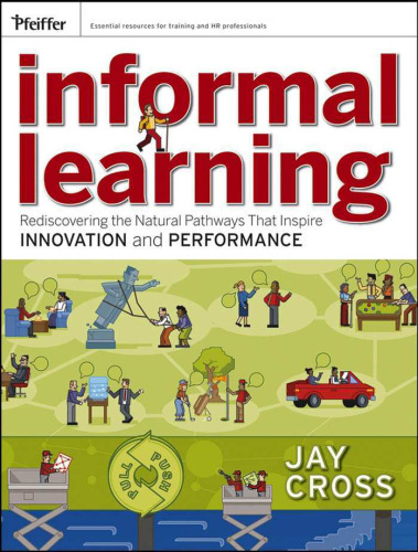 Informal Learning: Rediscovering the Natural Pathways That Inspire Innovation and Performance (Essential Knowledge Resource)