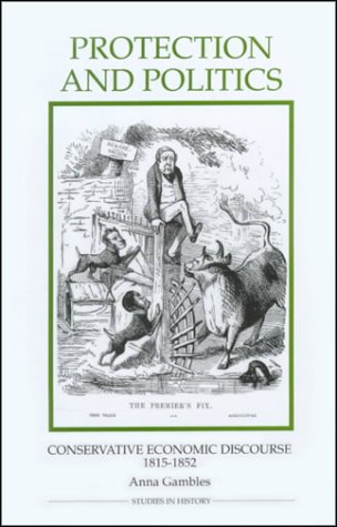 Protection and Politics: Conservative Economic Discourse, 1815-1852 (Royal Historical Society Studies in History New Series)