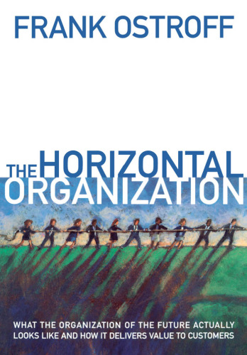 The Horizontal Organization : What the Organization of the Future Actually Looks Like and How it Delivers Value to Customers