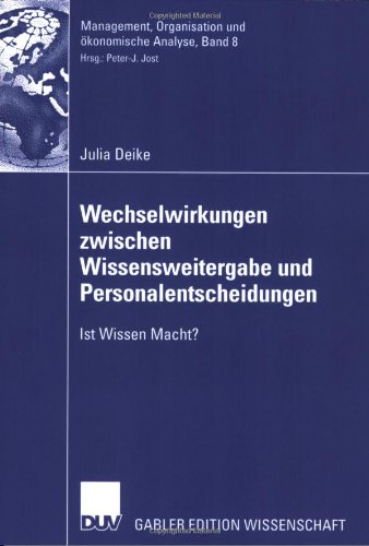 Wechselwirkungen zwischen Wissensweitergabe und Personalentscheidungen: Ist Wissen Macht? (Management, Organisation und ökonomische Analyse, Band 8)