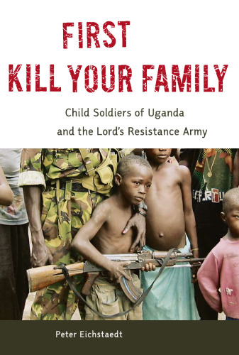 First Kill Your Family: Child Soldiers of Uganda and the Lord's Resistance Army