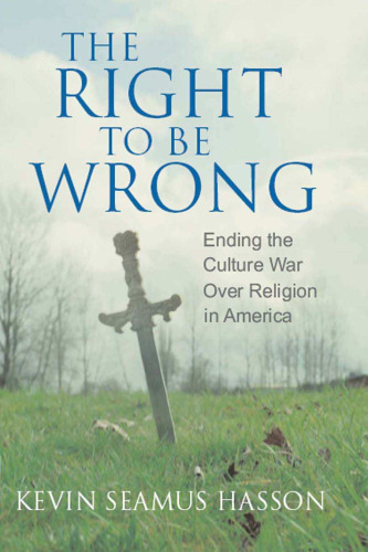 The Right to Be Wrong: Ending the Culture War Over Religion in America