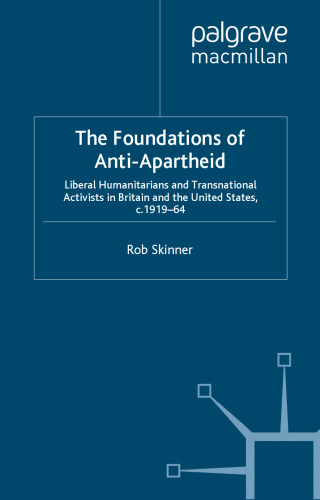 The Foundations of Anti-Apartheid: Liberal Humanitarians and Transnational Activists in Britain and the United States, C.1919-64