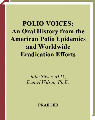 Polio Voices: An Oral History from the American Polio Epidemics and Worldwide Eradication Efforts (The Praeger Series on Contemporary Health and Living)