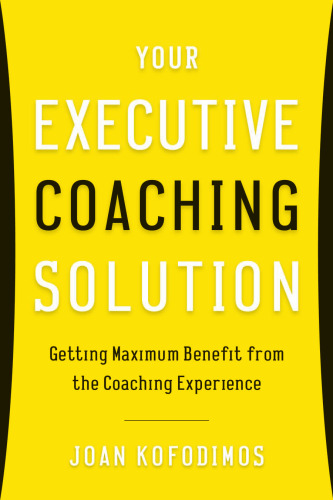 Your Executive Coaching Solution: Getting Maximum Benefit from the Coaching Experience