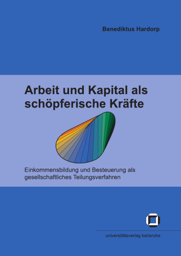 Arbeit und Kapital als schöpferische Kräfte: Einkommensbildung und Besteuerung als gesellschaftliches Teilungsverfahren  german 