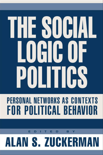 The Social Logic Of Politics: Personal Networks As Contexts For Political Behavior