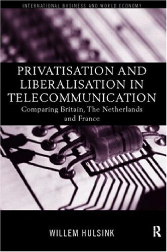 Privatisation and Liberalisation in European Telecommunications: Comparing Britain, the Netherlands and France (Routledge Studies in International Business and the World Economy, 14)