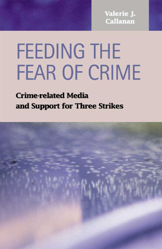 Feeding the Fear of Crime: Crime-Related Media and Support for Three Strikes (Criminal Justice: Recent Scholarship)