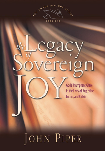 The Legacy of Sovereign Joy: God's Triumphant Grace in the Lives of Augustine, Luther, and Calvin (The Swans Are Not Silent)