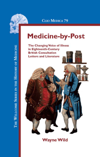 Medicine-by-Post: The Changing Voice of Illness in Eighteenth-Century British Consultation Letters and Literature (Clio Medica 79) (Clio Medica: the Wellcome Series in the History of Medicine)