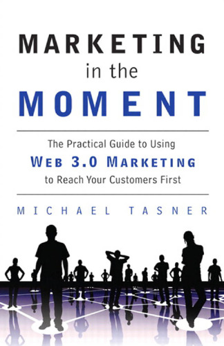 Marketing in the Moment: The Practical Guide to Using Web 3.0 Marketing to Reach Your Customers First