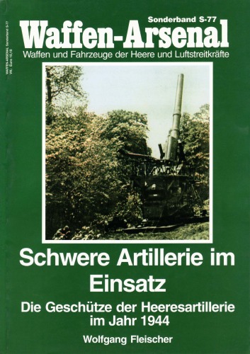 Schwere Artillerie im Einsatz. Die Geschütze der Heeresartillerie im Jahr 1944 (Waffen- Arenal - Sonderband S-77)