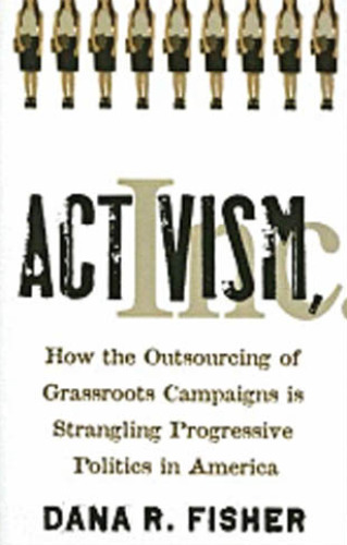 Activism, Inc.: How the Outsourcing of Grassroots Campaigns Is Strangling Progressive Politics in America