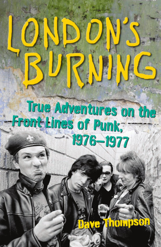 London's Burning: True Adventures on the Front Lines of Punk, 1976-1977