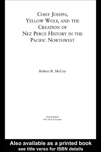 Chief Joseph, Yellow Wolf and the Creation of Nez Perce History in the Pacific Northwest (Indigenous Peoples and Politics)