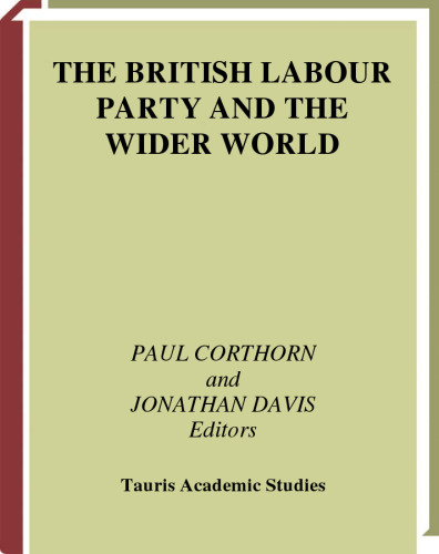 The British Labour Party and the Wider World: Domestic Politics, Internationalism and Foreign Policy (International Library of Political Studies)