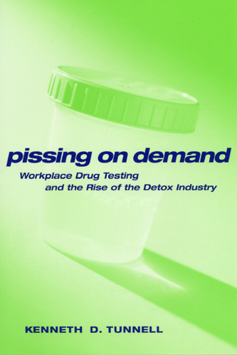 Pissing on Demand: Workplace Drug Testing and the Rise of the Detox Industry (Alternative Criminology)