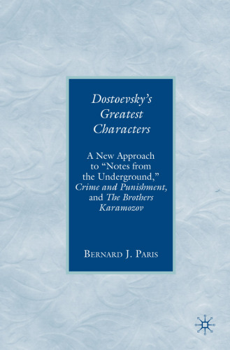 Dostoevsky's Greatest Characters: A New Approach to ''Notes from the Underground'', ''Crime and Punishment'', and ''The Brothers Karamozov''