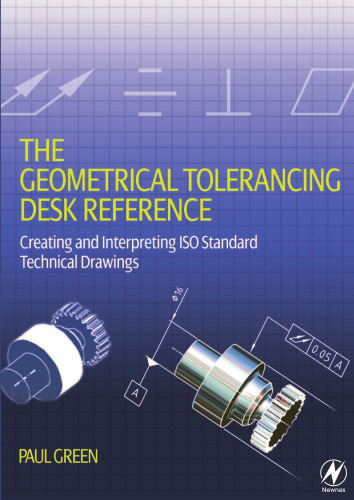 The Geometrical Tolerancing Desk Reference: Creating and Interpreting ISO Standard Technical Drawings