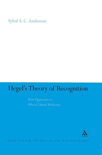 Hegel's Theory of Recognition: From Oppression to Ethical Liberal Modernity (Continuum Studies In Philosophy)