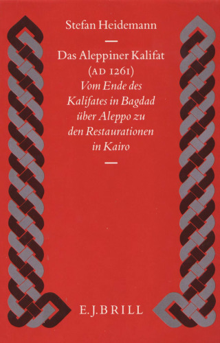 Das Aleppiner Kalifat (A.D. 1261): vom Ende des Kalifates in Bagdad über Aleppo zu den Restaurationen in Kairo