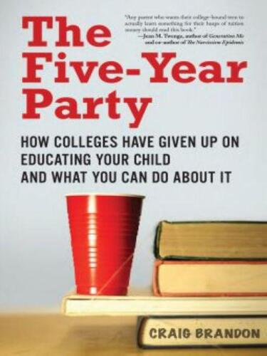 The Five-Year Party: How Colleges Have Given Up on Educating Your Child and What You Can Do About It