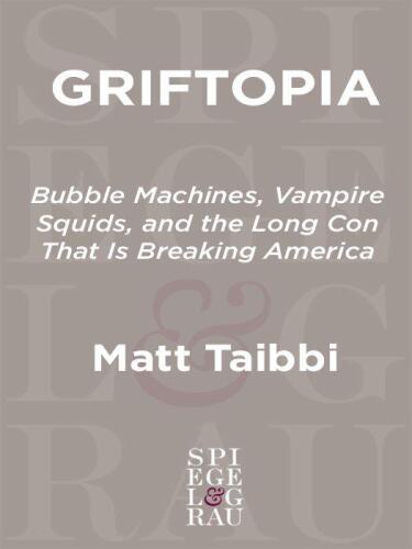 Griftopia: Bubble Machines, Vampire Squids, and the Long Con That Is Breaking America