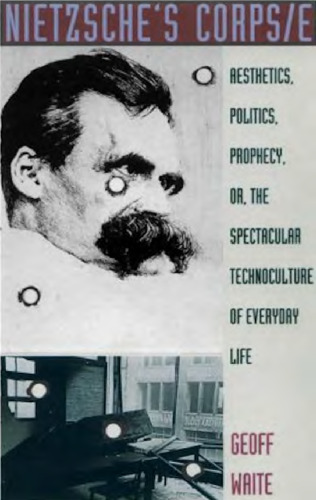 Nietzsche's Corps-e: Aesthetics, Politics, Prophecy, or, the Spectacular Technoculture of Everyday Life (Post-Contemporary Interventions)