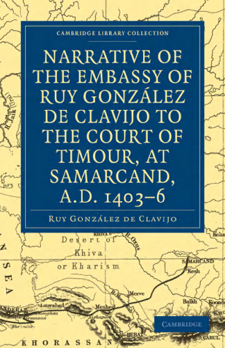 Narrative of the Embassy of Ruy González de Clavijo to the court of Timour, at Samarcand, A.D. 1403–6