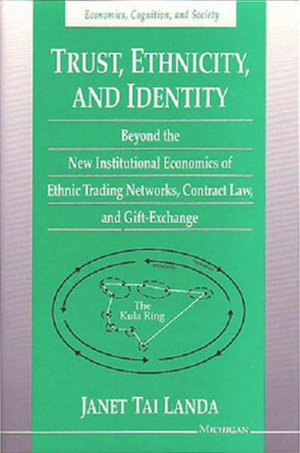 Trust, Ethnicity, and Identity: Beyond the New Institutional Economics of Ethnic Trading Networks, Contract Law, and Gift-Exchange (Economics, Cognition, and Society)