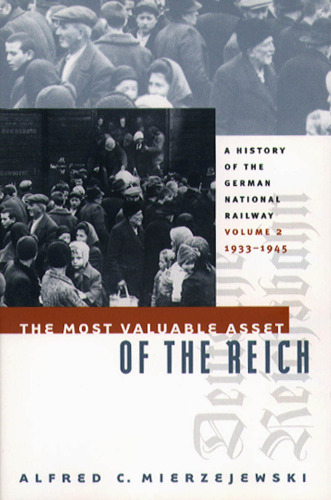 The Most Valuable Asset of the Reich: A History of the German National Railway  Volume 2, 1933-1945 (History of the German National Railway)