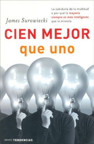 Cien mejor que uno: La sabiduría de la multitud, o por qué la mayoría siempre es más inteligente que la minoría