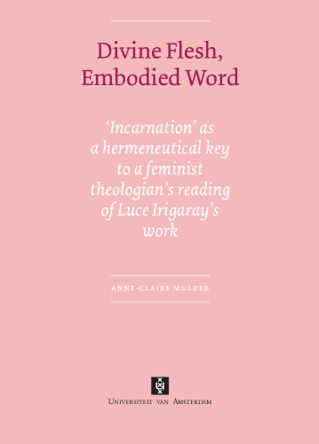 Divine Flesh, Embodied Word: Incarnation as a Hermeneutical Key to a Feminist Theologian's Reading of Luce Irigaray's Work