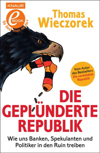 Die geplünderte Republik: Wie uns Banken, Spekulanten und Politiker in den Ruin treiben