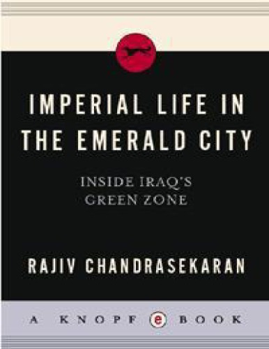 Imperial Life in the Emerald City: Inside Iraq's Green Zone By Rajiv Chandrasekaran