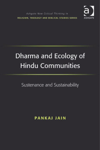 Dharma and Ecology of Hindu Communities: Sustenance and Sustainability (Ashgate New Critical Thinking in Religion, Theology, and Biblical Studies)