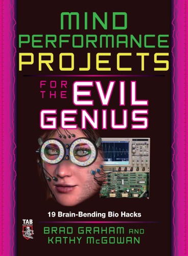 Mind Performance Projects for the Evil Genius: 19 Brain-Bending Bio Hacks