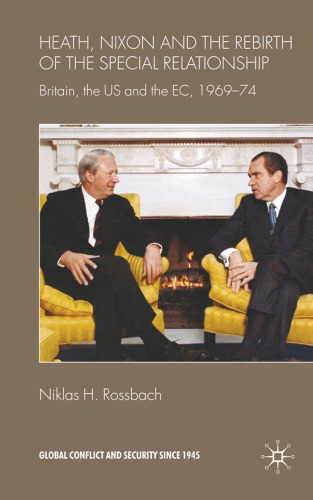 Heath, Nixon and the Rebirth of the Special Relationship: Britain, the US and the EC, 1969-74 (Global Conflict and Security Since 1945)