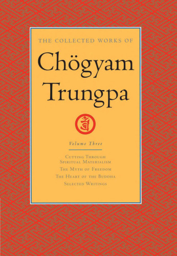 The Collected Works of Chogyam Trungpa, Volume 3: Cutting Through Spiritual Materialism - The Myth of Freedom - The Heart of the Buddha - Selected Writings